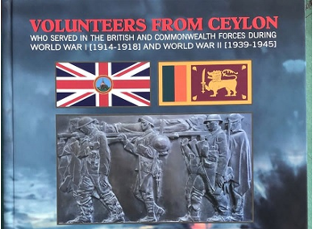 VOLUNTEERS FROM CEYLON WHO SERVED IN THE BRITISH AND COMMONWEALTH FORCES DURING WORLD WAR 1 [1914-1918] AND WORLD WAR 2 [1939-1945] VOLUNTEERS FROM CEYLON WHO SERVED IN THE BRITISH AND COMMONWEALTH FORCES DURING WORLD WAR 1 [1914-1918] AND WORLD WAR 2 [1939-1945] VOLUNTEERS FROM CEYLON WHO SERVED IN THE BRITISH AND COMMONWEALTH FORCES DURING WORLD WAR 1 [1914-1918] AND WORLD WAR 2 [1939-1945]
