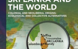 Crisis in Sri Lanka and the World – Colonial and Neoliberal Origins: Ecological and Collective Alternatives Asoka Bandarage