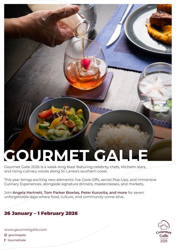 GOURMET GALLE Gourmet Galle 2026 is a week-long feast featuring celebrity chefs, Michelin stars, and rising culinary voices along Sri Lanka's southern coast. This year brings exciting new elements: live Cook-Offs, secret Pop-Ups, and immersive Culinary Experiences, alongside signature dinners, masterclasses, and markets. Join Angela Hartnett, Tom Parker Bowles, Peter Kuruvita, and more for seven unforgettable days where food, culture, and community come alive. 26 January - 1 February 2026 www.gourmetgalle.com Ogourmetgalle f GourmetGalle Gourmet Galle 2026