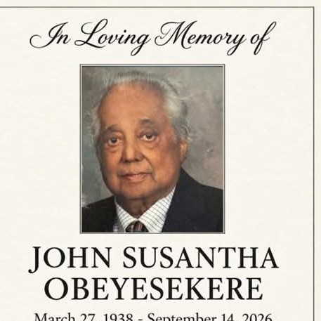 In Loving Memory of JOHN SUSANTHA OBEYESEKERE March 27, 1938 – September 14, 2026 VISITATION Friday, September 18, 2026 4pm–9pm Chapel Ridge Funeral Home SERVICE Saturday, September 19,